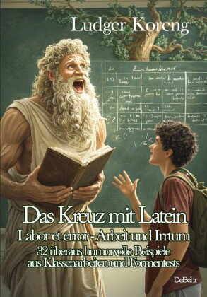 Das Kreuz mit Latein - Labor et error - Arbeit und Irrtum - 32 überaus humorvolle Beispiele aus Klas