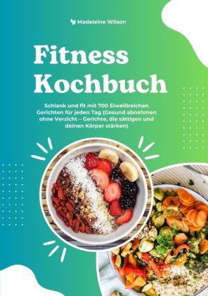 Fitness Kochbuch: Schlank und fit mit 700 Eiweißreichen Gerichten für jeden Tag (Gesund abnehmen ohn