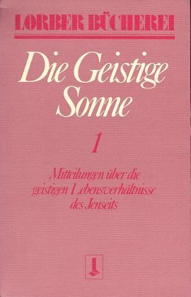 Die geistige Sonne. Mitteilungen über die geistigen Lebensverhältnisse des Jenseits / Die geistige S
