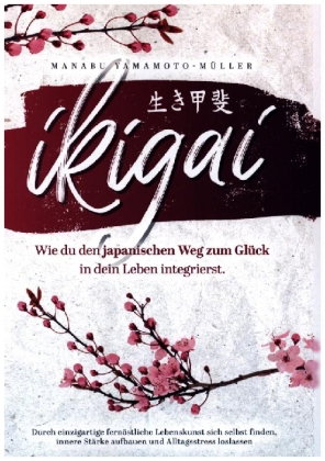 Ikigai - Wie du den japanischen Weg zum Glück in dein Leben integrierst
