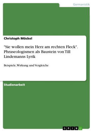 "Sie wollen mein Herz am rechten Fleck" - Phraseologismen als Baustein von Till Lindemanns Lyrik