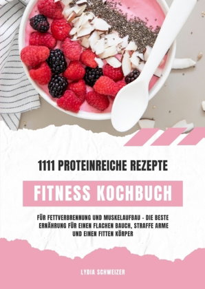 Fitness Kochbuch: 1111 proteinreiche Rezepte für Fettverbrennung und Muskelaufbau - Die beste Ernähr