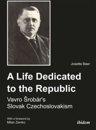 A Life Dedicated to the Republic: Vavro Srobár´s Slovak Czechoslovakism