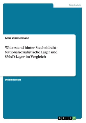 Widerstand hinter Stacheldraht - Nationalsozialistische Lager und SMAD-Lager im Vergleich