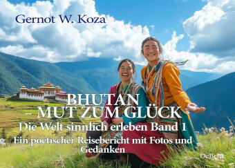 Bhutan - Mut zum Glück - Die Welt sinnlich erleben Band 1 - Ein poetischer Reisebericht mit Fotos un