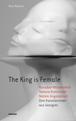 The King is Female. Rusudan Khizanishvili, Tamara Kvesitadze, Natela Grigalashvili. Drei Künstlerinn
