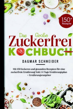 Das Große Zuckerfrei Kochbuch - Mit 150 leckeren und gesunden Rezepten für eine zuckerfreie Ernährun