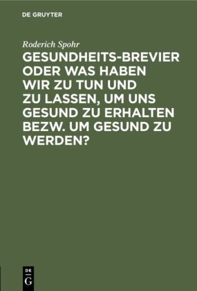 Gesundheits-Brevier oder was haben wir zu tun und zu lassen, um uns gesund zu erhalten bezw. um gesu