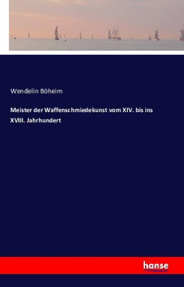 Meister der Waffenschmiedekunst vom XIV. bis ins XVIII. Jahrhundert