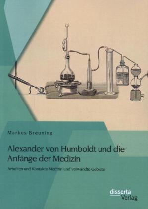 Alexander von Humboldt und die Anfänge der Medizin: Arbeiten und Kontakte Medizin und verwandte Gebi