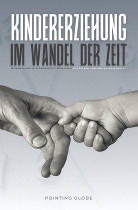 KINDERERZIEHUNG IM WANDEL DER ZEIT: Wissenschaftlich fundierte Strategien für Eltern von heute und m