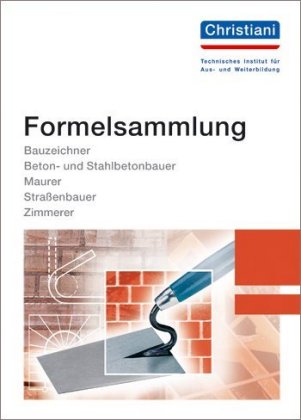 Formelsammlung Bauzeichner, Beton- und Stahlbetonbauer, Maurer, Straßenbauer, Zimmerer