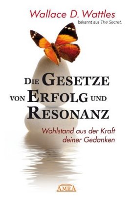 DIE GESETZE VON ERFOLG UND RESONANZ (Wattles Original-Essays!): Wohlstand aus der Kraft deiner Gedan