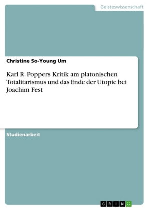 Karl R. Poppers Kritik am platonischen Totalitarismus und das Ende der Utopie bei Joachim Fest