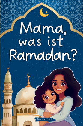 Mama, was ist Ramadan? Ein liebevolles Kinderbuch über den heiligen Monat und seine Bedeutung