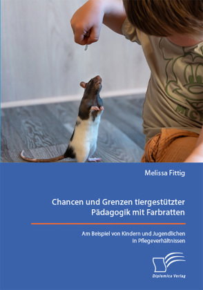 Chancen und Grenzen tiergestützter Pädagogik mit Farbratten. Am Beispiel von Kindern und Jugendliche