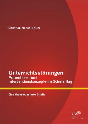 Unterrichtsstörungen Präventions- und Interventionskonzepte im Schulalltag: Eine theoriebasierte Stu
