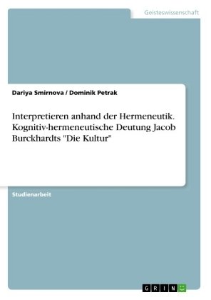 Interpretieren anhand der Hermeneutik. Kognitiv-hermeneutische Deutung Jacob Burckhardts "Die Kultur
