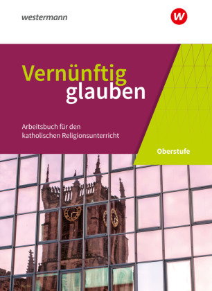Vernünftig glauben - Arbeitsbuch für den katholischen Religionsunterricht in der gymnasialen Oberstu
