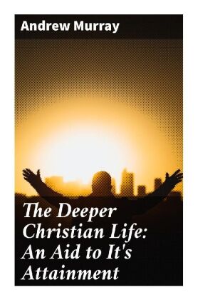 The Deeper Christian Life: An Aid to It's Attainment