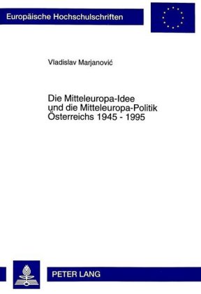 Die Mitteleuropa-Idee und die Mitteleuropa-Politik Österreichs 1945 - 1995