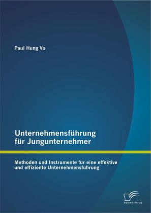 Unternehmensführung für Jungunternehmer: Methoden und Instrumente für eine effektive und effiziente