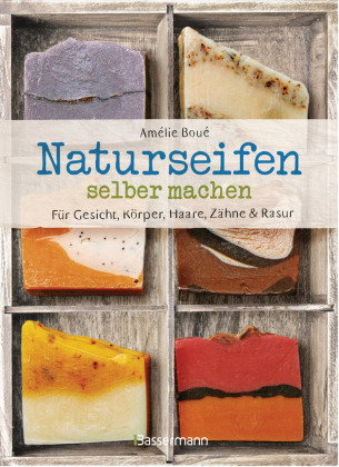 Naturseifen selber machen für Gesicht, Körper, Haare, Zähne, Rasur. Für jeden Haut- und Haartyp. Öko