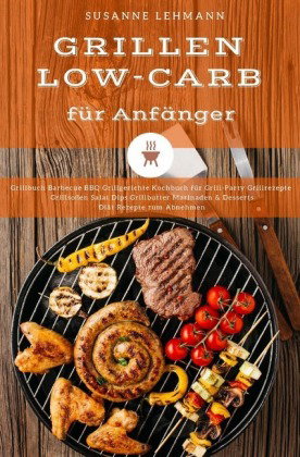 Grillen Low-Carb für Anfänger Grillbuch Barbecue BBQ Grillgerichte Kochbuch für Grill-Party Grillrez