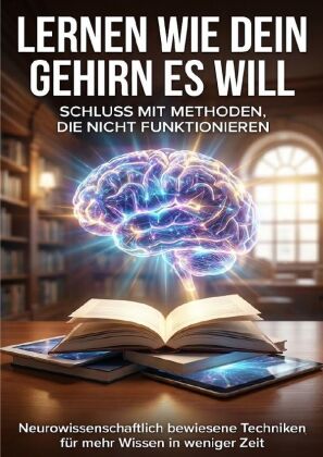 Lernen wie dein Gehirn es will: Schluss mit Methoden, die nicht funktionieren