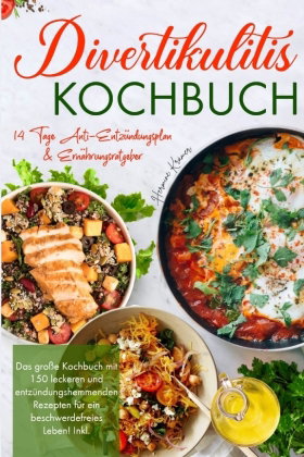 Divertikulitis Kochbuch - Das große Kochbuch mit 150 leckeren und entzündungshemmenden Rezepten für