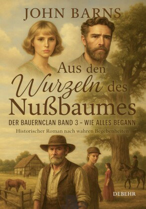 Aus den Wurzeln des Nußbaumes - Der Bauernclan Band 3 - Wie alles begann - Historischer Roman nach w