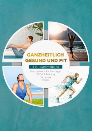 Ganzheitlich gesund und fit - 4 in 1 Sammelband: PSOAS Training | Pilates | Yin Yoga | Neuroathletik