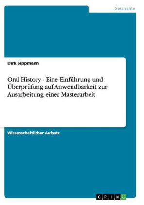 Oral History - Eine Einführung und Überprüfung auf Anwendbarkeit zur Ausarbeitung einer Masterarbeit