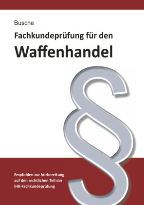 Fachkundeprüfung Waffenhandel Praxiswissen zum Waffenrecht für Prüfung und Betrieb - Lehrbuch zur Vo