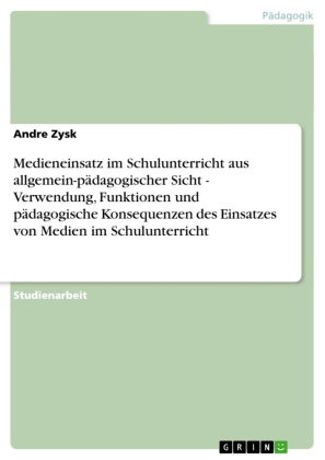 Medieneinsatz im Schulunterricht aus allgemein-pädagogischer Sicht - Verwendung, Funktionen und päda
