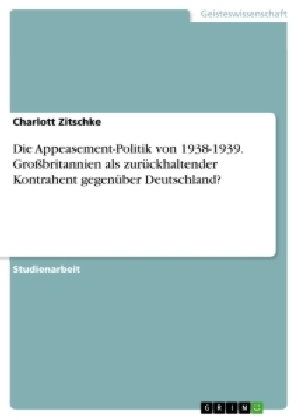 Die Appeasement-Politik von 1938-1939. Großbritannien als zurückhaltender Kontrahent gegenüber Deuts