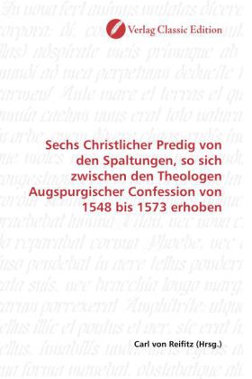 Sechs Christlicher Predig von den Spaltungen, so sich zwischen den Theologen Augspurgischer Confessi
