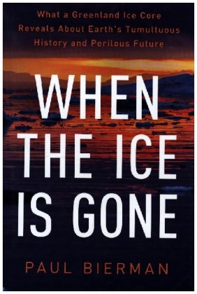 When the Ice Is Gone - What a Greenland Ice Core Reveals About Earth`s Tumultuous History and Perilo