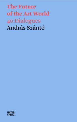András Szántó. The Future of the Art World. 38 Dialogues