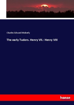 The early Tudors. Henry VII.: Henry VIII