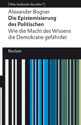 Die Epistemisierung des Politischen. Wie die Macht des Wissens die Demokratie gefährdet. [Was bedeut
