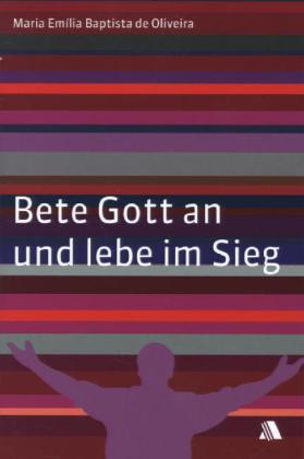 Bete Gott an und lebe im Sieg