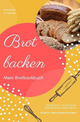 Brot backen Mein Brotbackbuch Brotrezepte zum Eintragen Rezeptbuch mit leeren Seiten Rezepte zum Sel