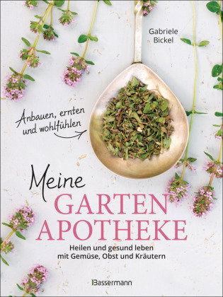 Meine Gartenapotheke. Heilen und gesund leben mit Gemüse, Obst, Heilkräutern und Heilpflanzen aus de