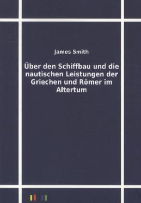 Über den Schiffbau und die nautischen Leistungen der Griechen und Römer im Altertum