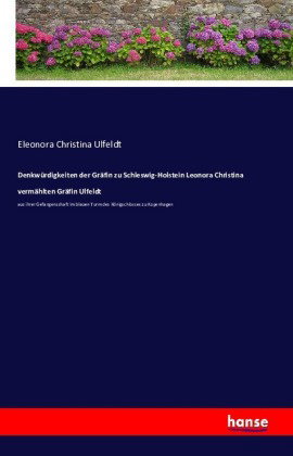 Denkwürdigkeiten der Gräfin zu SchleswigHolstein Leonora Christina vermählten Gräfin Ulfeldt aus ihr