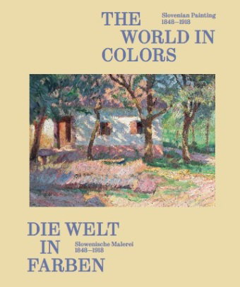 Die Welt in Farben. Slowenische Malerei 1848-1918 / The World in Colors: Slovenian Painting 1848-191