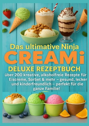 Das ultimative Ninja CREAMi Deluxe Rezeptbuch - über 200 Ideen für gefrorene Leckereien mit der 10-i