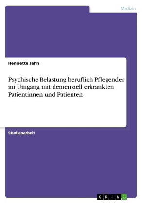 Psychische Belastung beruflich Pflegender im Umgang mit demenziell erkrankten Patientinnen und Patie