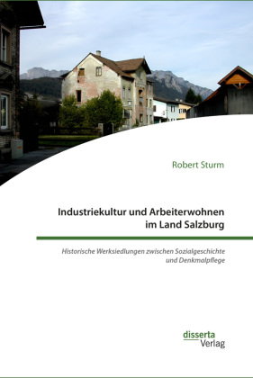 Industriekultur und Arbeiterwohnen im Land Salzburg. Historische Werksiedlungen zwischen Sozialgesch